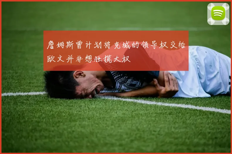詹姆斯曾计划将克城的领导权交给欧文并非想独揽大权