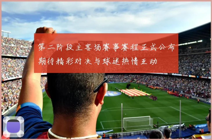第二阶段主客场赛事赛程正式公布期待精彩对决与球迷热情互动