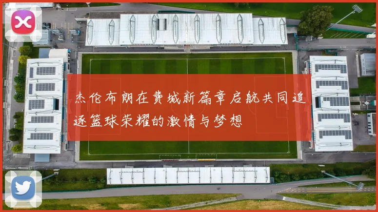 杰伦布朗在费城新篇章启航共同追逐篮球荣耀的激情与梦想