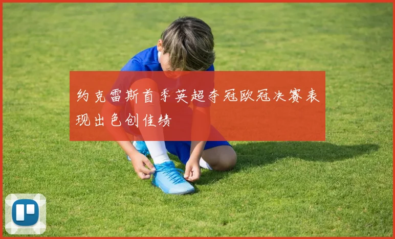 约克雷斯首季英超夺冠欧冠决赛表现出色创佳绩