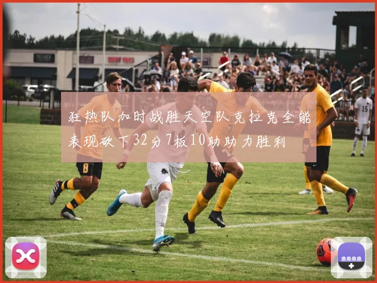 狂热队加时战胜天空队克拉克全能表现砍下32分7板10助助力胜利