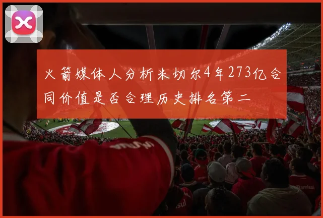火箭媒体人分析米切尔4年273亿合同价值是否合理历史排名第二