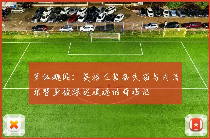 罗体趣闻：英格兰装备失窃与内马尔替身被球迷追逐的奇遇记