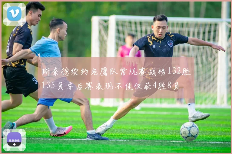 斯奈德续约老鹰队常规赛战绩132胜135负季后赛表现不佳仅获4胜8负