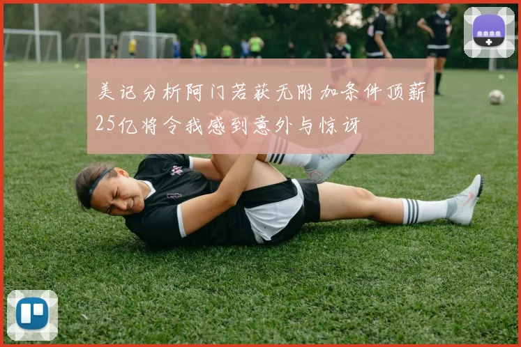 美记分析阿门若获无附加条件顶薪25亿将令我感到意外与惊讶
